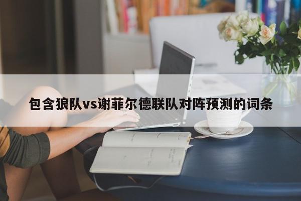 包含狼队vs谢菲尔德联队对阵预测的词条