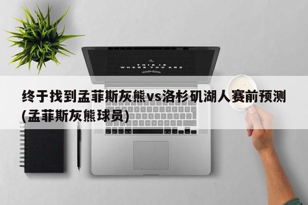 终于找到孟菲斯灰熊vs洛杉矶湖人赛前预测(孟菲斯灰熊球员)