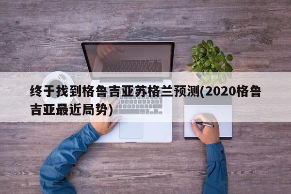 终于找到格鲁吉亚苏格兰预测(2020格鲁吉亚最近局势)