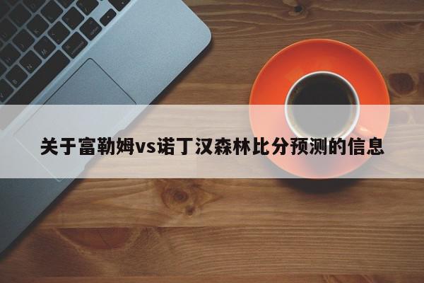 关于富勒姆vs诺丁汉森林比分预测的信息