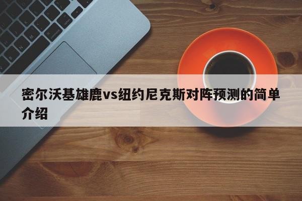 密尔沃基雄鹿vs纽约尼克斯对阵预测的简单介绍