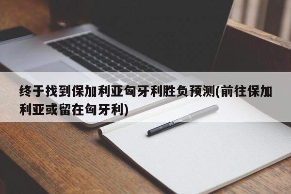 终于找到保加利亚匈牙利胜负预测(前往保加利亚或留在匈牙利)