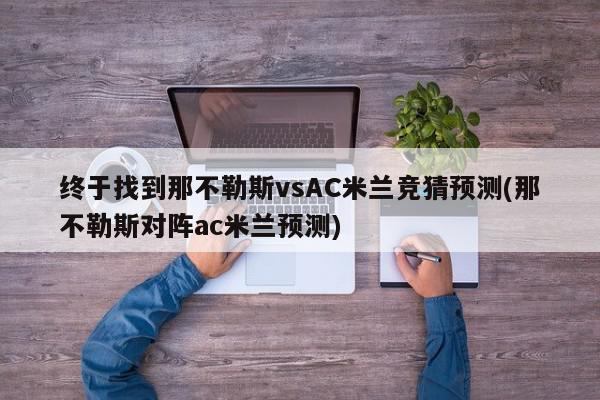 终于找到那不勒斯vsAC米兰竞猜预测(那不勒斯对阵ac米兰预测)