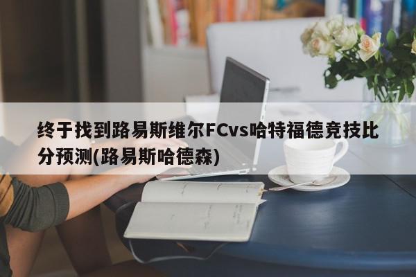 终于找到路易斯维尔FCvs哈特福德竞技比分预测(路易斯哈德森)