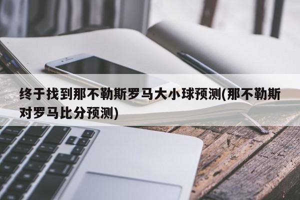 终于找到那不勒斯罗马大小球预测(那不勒斯对罗马比分预测)