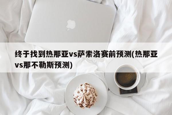 终于找到热那亚vs萨索洛赛前预测(热那亚vs那不勒斯预测)