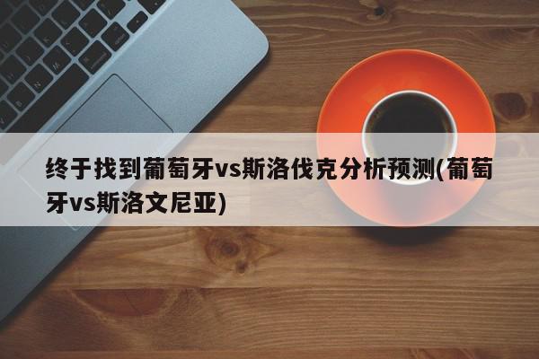 终于找到葡萄牙vs斯洛伐克分析预测(葡萄牙vs斯洛文尼亚)