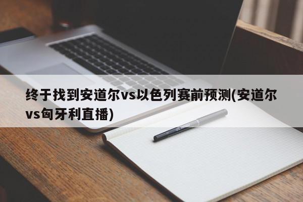 终于找到安道尔vs以色列赛前预测(安道尔vs匈牙利直播)