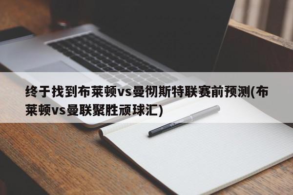 终于找到布莱顿vs曼彻斯特联赛前预测(布莱顿vs曼联聚胜顽球汇)