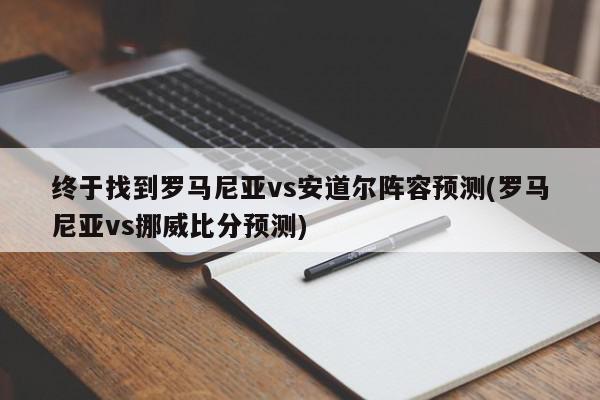 终于找到罗马尼亚vs安道尔阵容预测(罗马尼亚vs挪威比分预测)