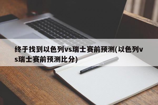 终于找到以色列vs瑞士赛前预测(以色列vs瑞士赛前预测比分)