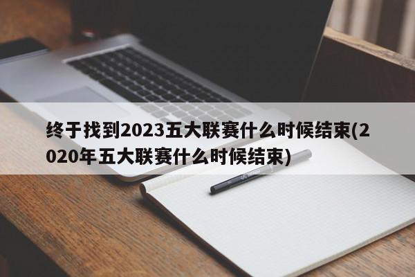 终于找到2023五大联赛什么时候结束(2020年五大联赛什么时候结束)