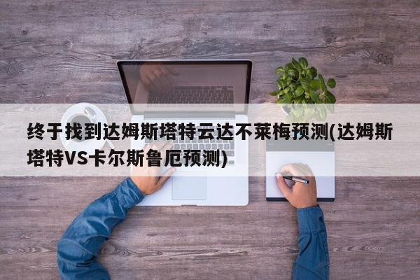 终于找到达姆斯塔特云达不莱梅预测(达姆斯塔特VS卡尔斯鲁厄预测)