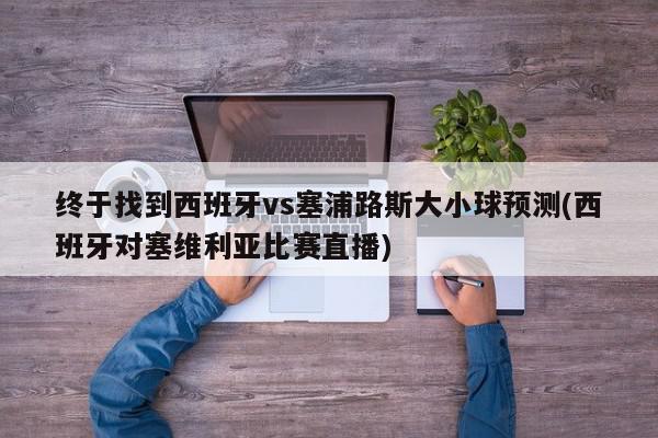 终于找到西班牙vs塞浦路斯大小球预测(西班牙对塞维利亚比赛直播)