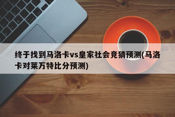 终于找到马洛卡vs皇家社会竞猜预测(马洛卡对莱万特比分预测)