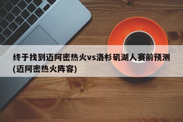 终于找到迈阿密热火vs洛杉矶湖人赛前预测(迈阿密热火阵容)