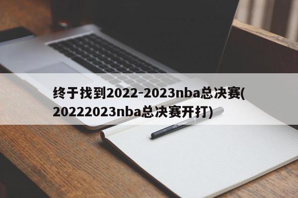 终于找到2022-2023nba总决赛(20222023nba总决赛开打)