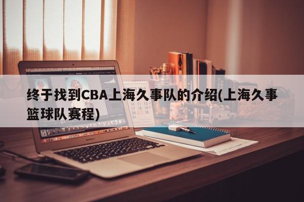 终于找到CBA上海久事队的介绍(上海久事篮球队赛程)