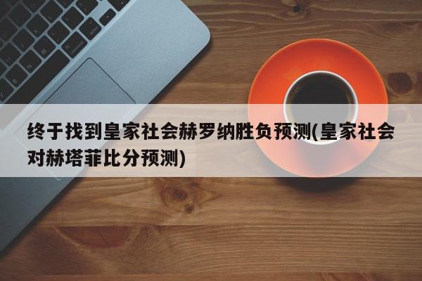 终于找到皇家社会赫罗纳胜负预测(皇家社会对赫塔菲比分预测)