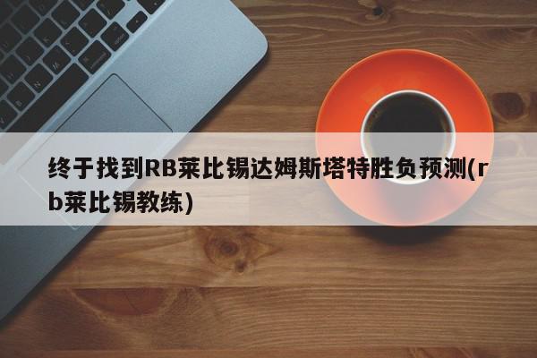 终于找到RB莱比锡达姆斯塔特胜负预测(rb莱比锡教练)