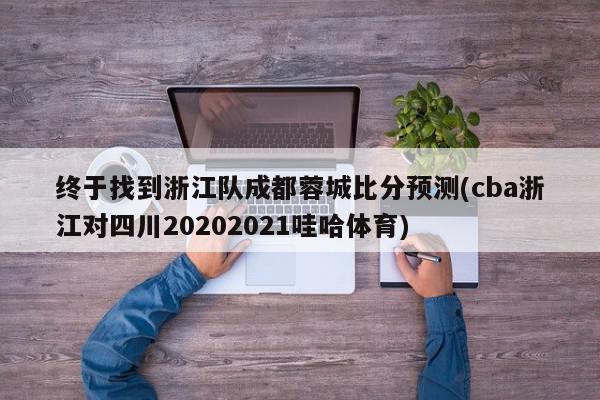 终于找到浙江队成都蓉城比分预测(cba浙江对四川20202021哇哈体育)