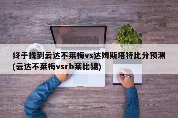 终于找到云达不莱梅vs达姆斯塔特比分预测(云达不莱梅vsrb莱比锡)