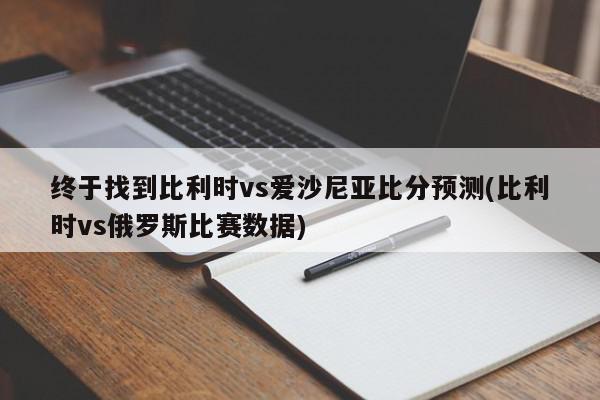 终于找到比利时vs爱沙尼亚比分预测(比利时vs俄罗斯比赛数据)