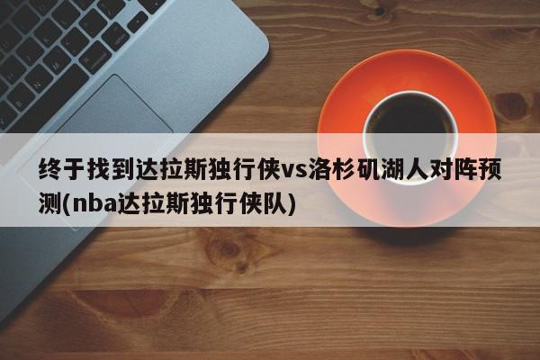 终于找到达拉斯独行侠vs洛杉矶湖人对阵预测(nba达拉斯独行侠队)