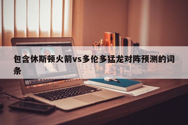 包含休斯顿火箭vs多伦多猛龙对阵预测的词条