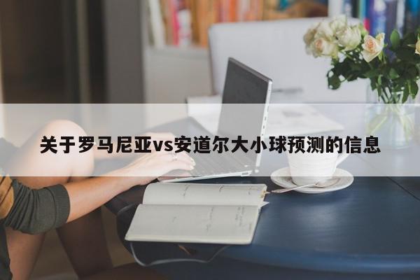 关于罗马尼亚vs安道尔大小球预测的信息