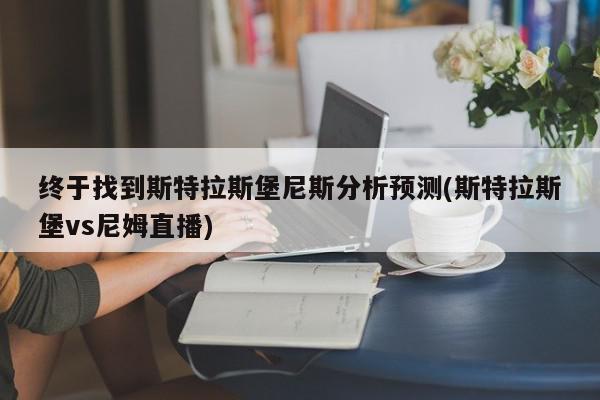 终于找到斯特拉斯堡尼斯分析预测(斯特拉斯堡vs尼姆直播)