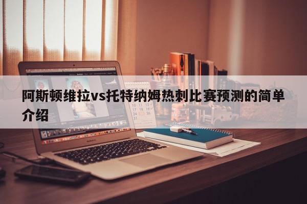 阿斯顿维拉vs托特纳姆热刺比赛预测的简单介绍