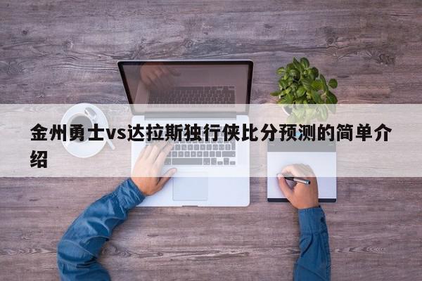 金州勇士vs达拉斯独行侠比分预测的简单介绍