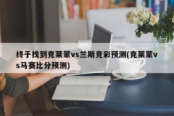 终于找到克莱蒙vs兰斯竞彩预测(克莱蒙vs马赛比分预测)