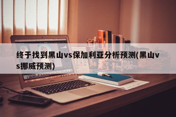 终于找到黑山vs保加利亚分析预测(黑山vs挪威预测)