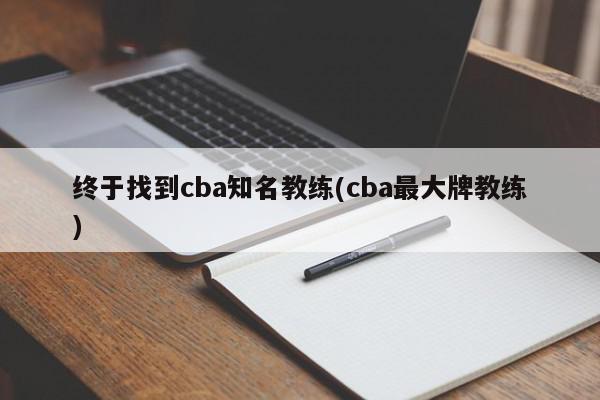 终于找到cba知名教练(cba最大牌教练)