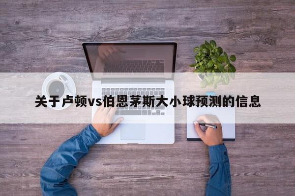 关于卢顿vs伯恩茅斯大小球预测的信息