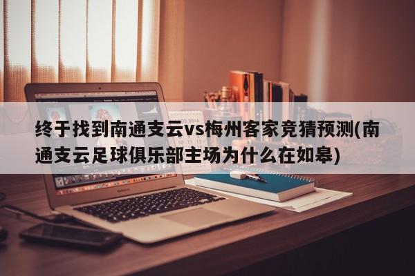 终于找到南通支云vs梅州客家竞猜预测(南通支云足球俱乐部主场为什么在如皋)