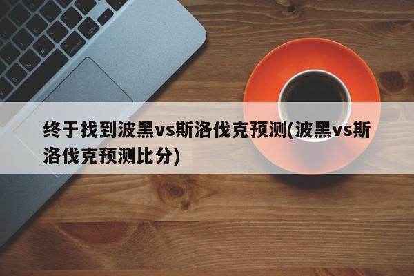 终于找到波黑vs斯洛伐克预测(波黑vs斯洛伐克预测比分)