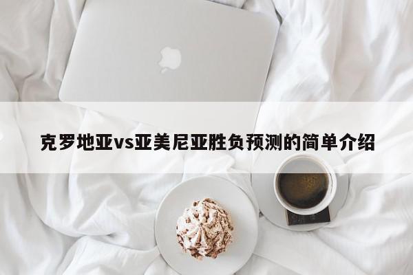 克罗地亚vs亚美尼亚胜负预测的简单介绍