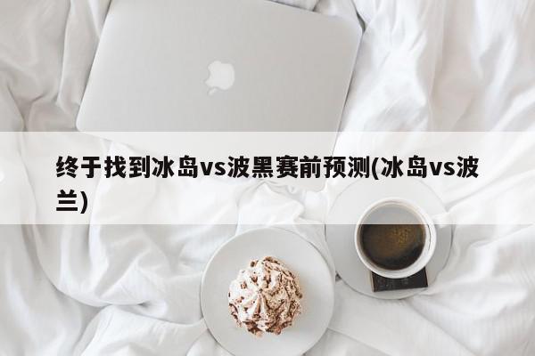 终于找到冰岛vs波黑赛前预测(冰岛vs波兰)