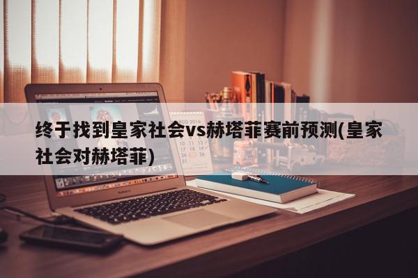 终于找到皇家社会vs赫塔菲赛前预测(皇家社会对赫塔菲)