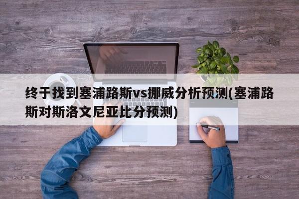 终于找到塞浦路斯vs挪威分析预测(塞浦路斯对斯洛文尼亚比分预测)