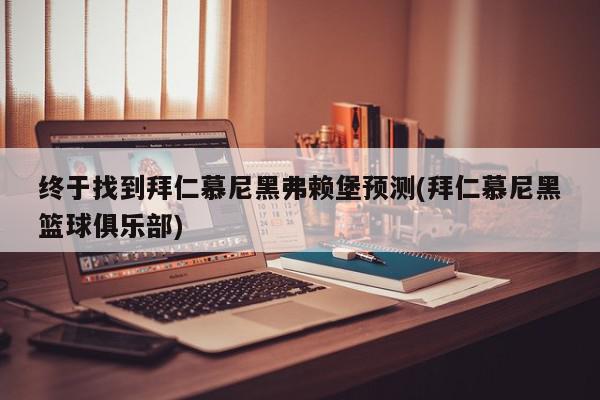 终于找到拜仁慕尼黑弗赖堡预测(拜仁慕尼黑篮球俱乐部)