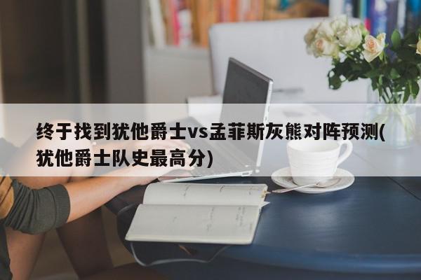 终于找到犹他爵士vs孟菲斯灰熊对阵预测(犹他爵士队史最高分)