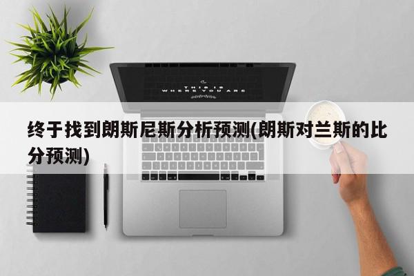 终于找到朗斯尼斯分析预测(朗斯对兰斯的比分预测)