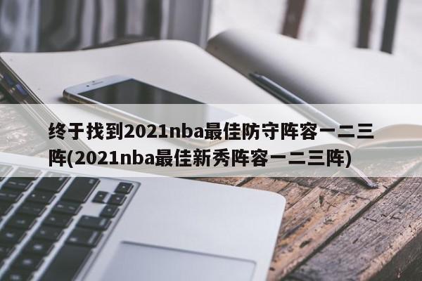 终于找到2021nba最佳防守阵容一二三阵(2021nba最佳新秀阵容一二三阵)