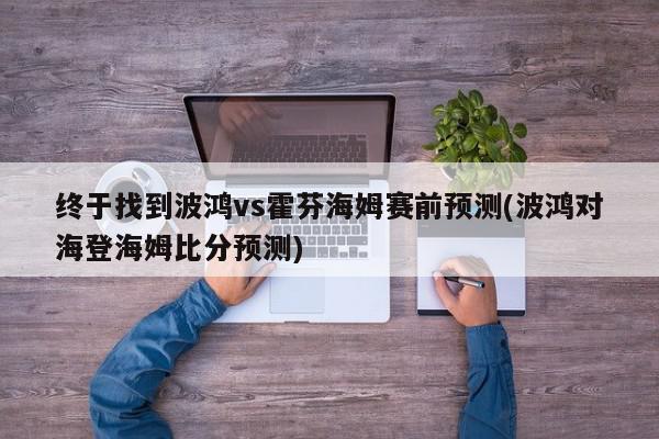 终于找到波鸿vs霍芬海姆赛前预测(波鸿对海登海姆比分预测)