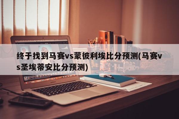 终于找到马赛vs蒙彼利埃比分预测(马赛vs圣埃蒂安比分预测)