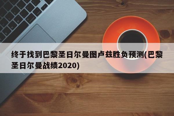 终于找到巴黎圣日尔曼图卢兹胜负预测(巴黎圣日尔曼战绩2020)